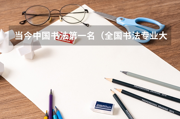 当今中国书法第一名（全国书法专业大学排名）