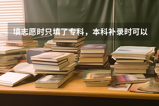 填志愿时只填了专科，本科补录时可以填吗？