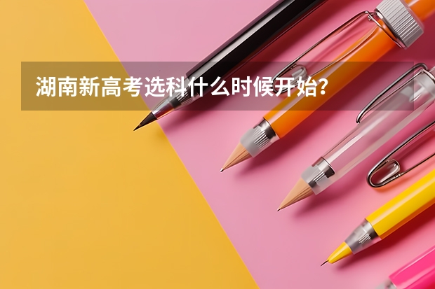 湖南新高考选科什么时候开始？