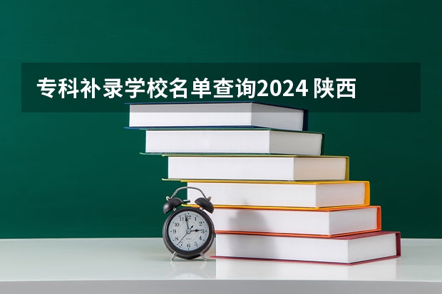 专科补录学校名单查询2024 陕西补录好的专科学校名单