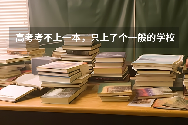 高考考不上一本，只上了个一般的学校，有前途吗？