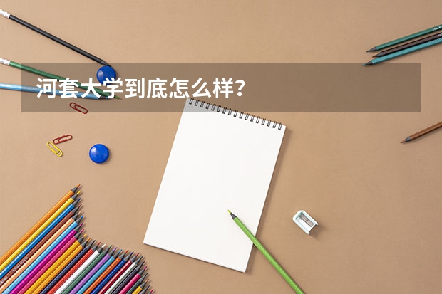 河套大学到底怎么样?