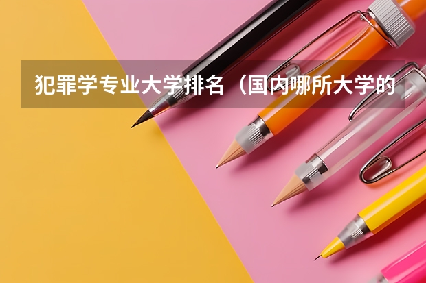犯罪学专业大学排名(国内哪所大学的法学研究生教育比较好?)