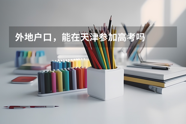 外地户口，能在天津参加高考吗