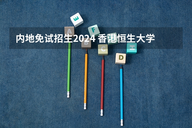 内地免试招生2024 香港恒生大学2024年春季入学本科内地招生开始！！！