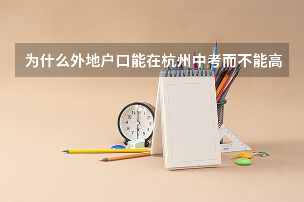 为什么外地户口能在杭州中考而不能高考？ 什么政策啊