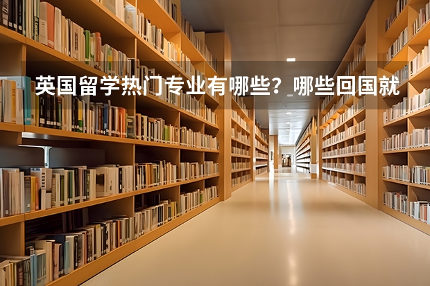 英国留学热门专业有哪些？哪些回国就业好？
