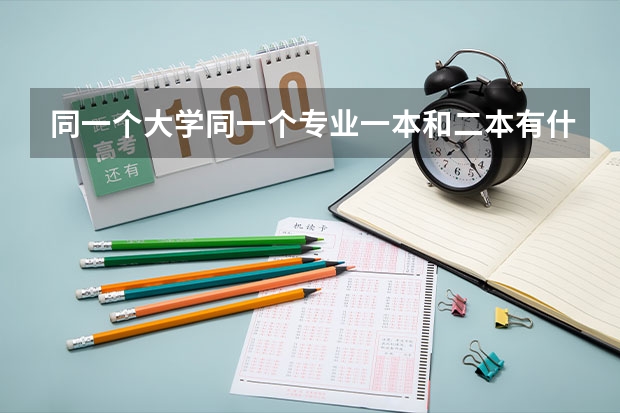 同一个大学同一个专业一本和二本有什么区别吗?