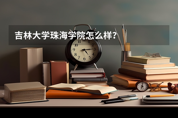 吉林大学珠海学院怎么样?