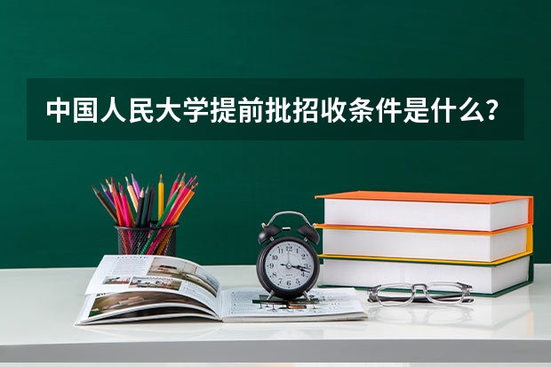 中国人民大学提前批招收条件是什么？