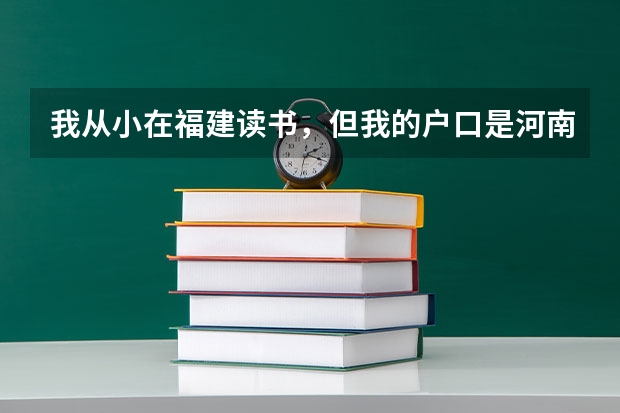 我从小在福建读书，但我的户口是河南的，现在高三想问一下我能参加明年福建的高考吗？