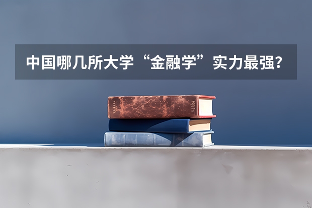 中国哪几所大学“金融学”实力最强? 国内哪所大学的法学研究生教育比较好?