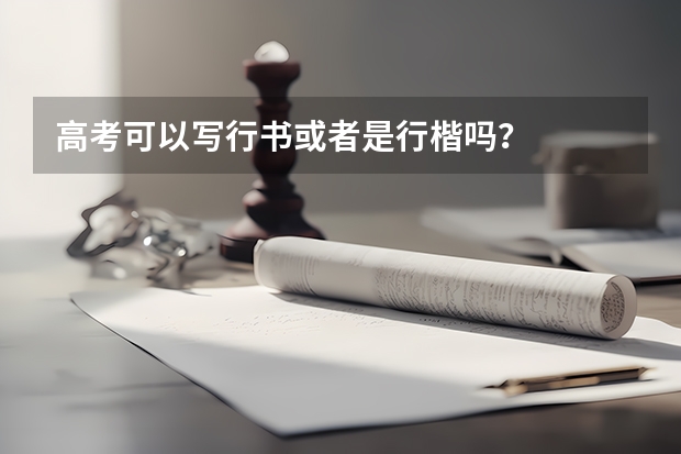高考可以写行书或者是行楷吗？