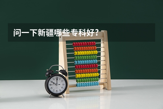 问一下新疆哪些专科好?