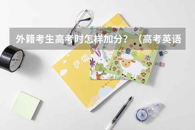 外籍考生高考时怎样加分？（高考英语基础写作技巧）