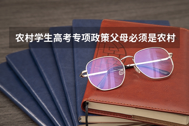 农村学生高考专项政策父母必须是农村户口吗