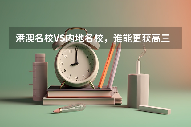 港澳名校VS内地名校,谁能更获高三家长青睐? 福建港澳台联考名校上海心叶教育好不好