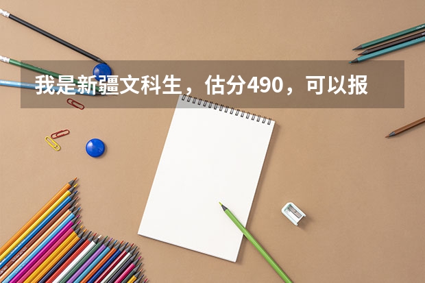 我是新疆文科生,估分490,可以报什么大学?