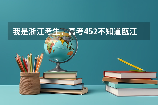 我是浙江考生，高考452不知道瓯江学院和温州大学城市学院能不能上 关于社会考生参加会考与高考的问题，我是浙江温州苍南的，懂得来（非自考与成考）