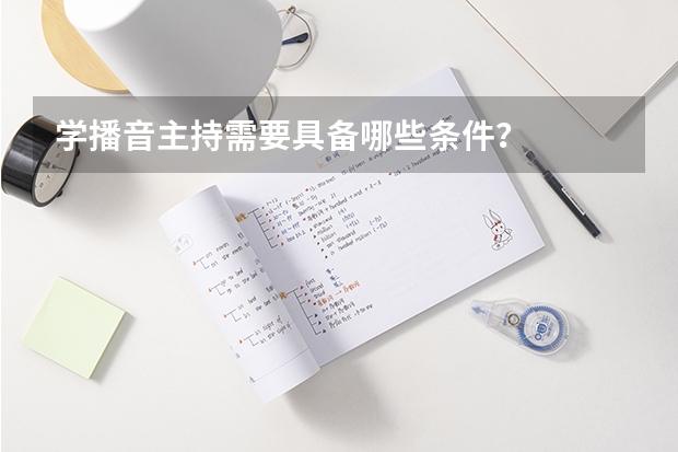 学播音主持需要具备哪些条件？