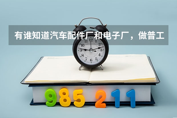 有谁知道汽车配件厂和电子厂，做普工，哪个厂子上班好些？工资和待遇分别是怎样的？