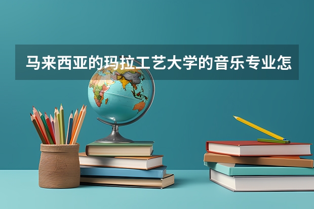 马来西亚的玛拉工艺大学的音乐专业怎么样?