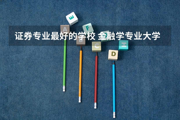 证券专业最好的学校 金融学专业大学排名