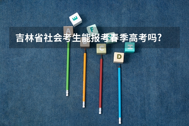 吉林省社会考生能报考春季高考吗?