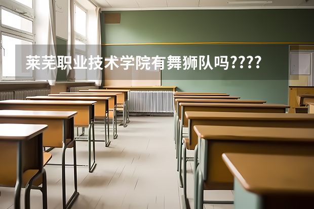 莱芜职业技术学院有舞狮队吗?????