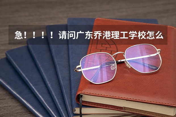 急！！！！请问广东乔港理工学校怎么样？有这个学校吗？急！！！