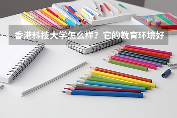 香港科技大学怎么样？它的教育环境好吗？