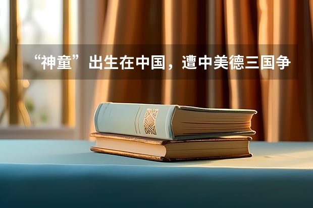 “神童”出生在中国，遭中美德三国争抢，他最终怎么选择？