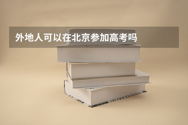 外地人可以在北京参加高考吗