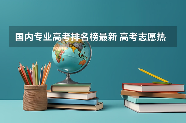 国内专业高考排名榜最新 高考志愿热门专业排名