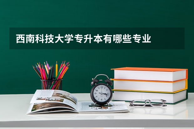 西南科技大学专升本有哪些专业