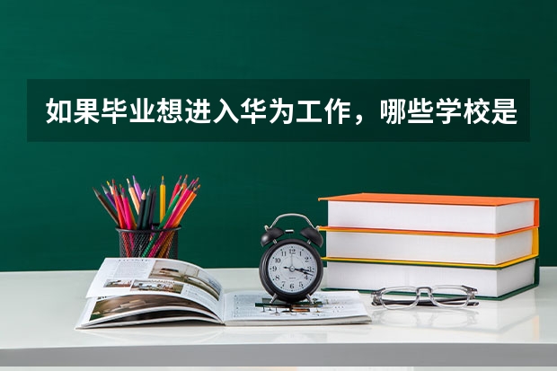 如果毕业想进入华为工作,哪些学校是最好的选择?