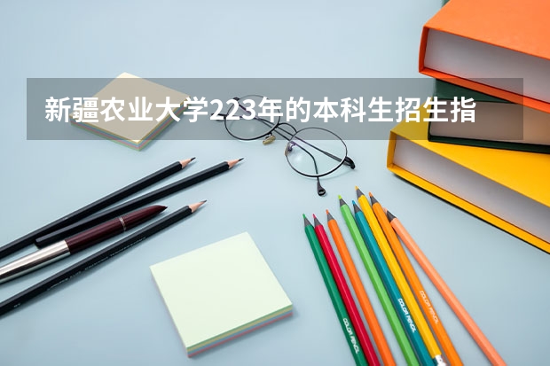 新疆农业大学223年的本科生招生指标如何