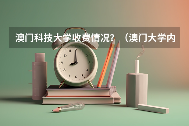 澳门科技大学收费情况？（澳门大学内陆录取线）