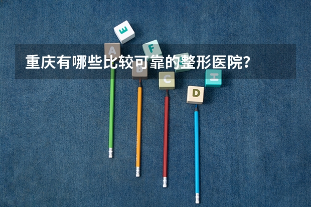 重庆有哪些比较可靠的整形医院？