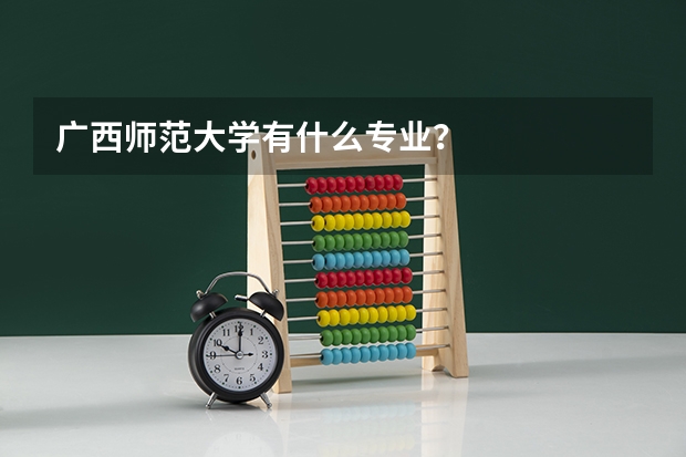 广西师范大学有什么专业？
