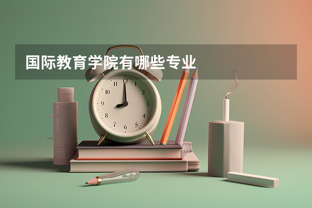 国际教育学院有哪些专业