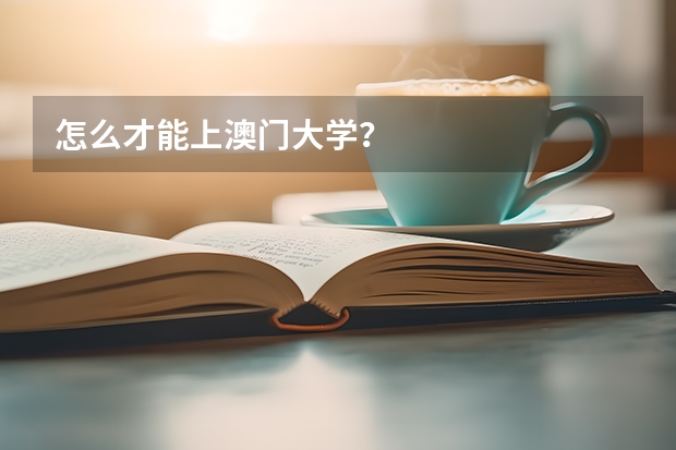 怎么才能上澳门大学？
