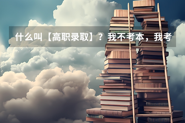 什么叫【高职录取】？我不考本，我考专！