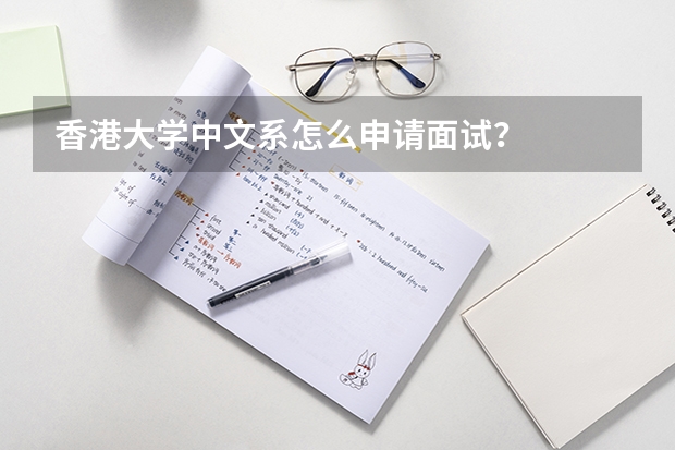 香港大学中文系怎么申请面试？
