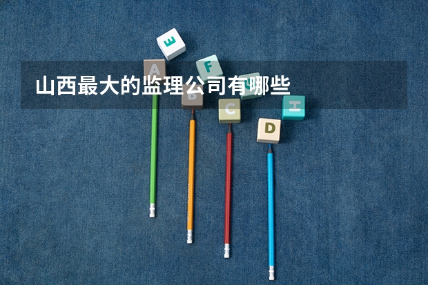 山西最大的监理公司有哪些