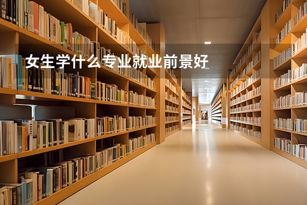 女生学什么专业就业前景好