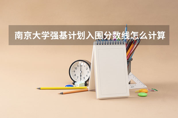 南京大学强基计划入围分数线怎么计算的