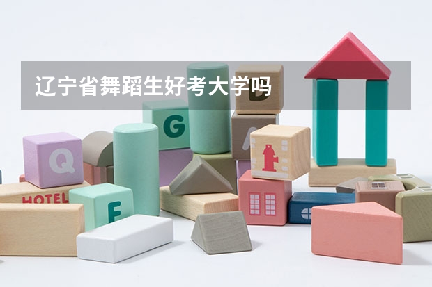 辽宁省舞蹈生好考大学吗