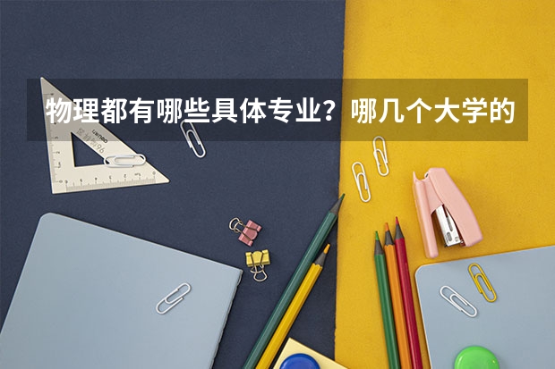 物理都有哪些具体专业？哪几个大学的物理更好。这几个大学这几年在江西的分数线是多少？