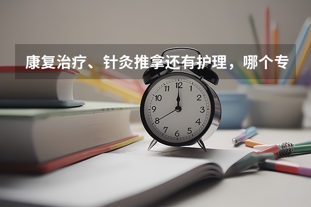 康复治疗、针灸推拿还有护理，哪个专业就业率高工资待遇比较好